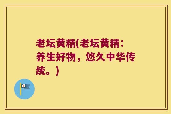 老坛黄精(老坛黄精：养生好物，悠久中华传统。)