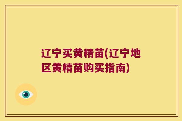 辽宁买黄精苗(辽宁地区黄精苗购买指南)