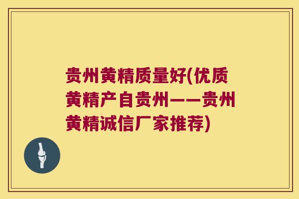 贵州黄精质量好(优质黄精产自贵州——贵州黄精诚信厂家推荐)