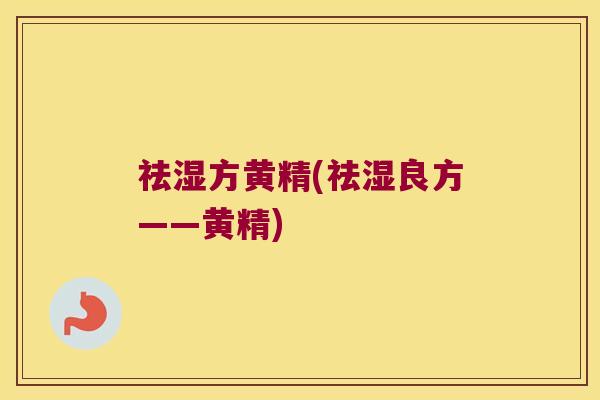 祛湿方黄精(祛湿良方——黄精) 祛湿方黄精(祛湿良方——黄精)