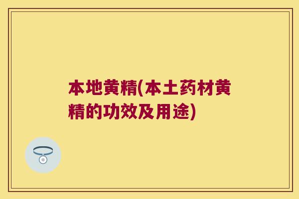 本地黄精(本土药材黄精的功效及用途)