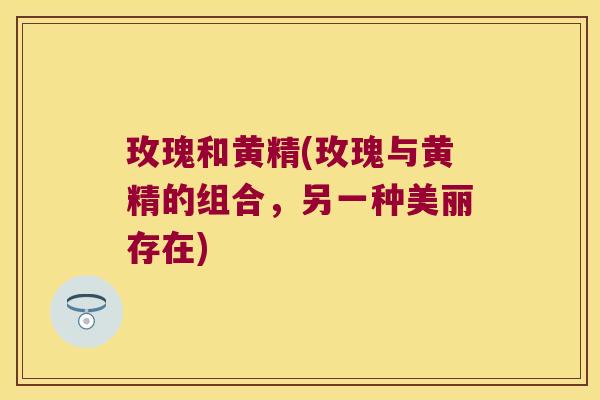 玫瑰和黄精(玫瑰与黄精的组合,另一种美丽存在) 玫瑰和黄精(玫瑰与黄精的组合,另一种美丽存在)