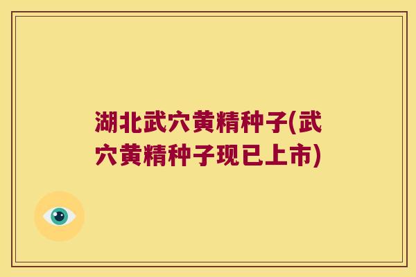 湖北武穴黄精种子(武穴黄精种子现已上市)