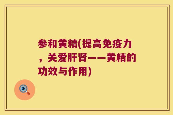 参和黄精(提高力，关爱——黄精的功效与作用)