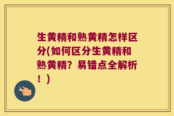 生黄精和熟黄精怎样区分(如何区分生黄精和熟黄精?易错点全解析!) 生黄精和熟黄精怎样区分(如何区分生黄精和熟黄精?易错点全解析!)