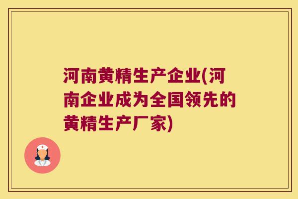 河南黄精生产企业(河南企业成为全国领先的黄精生产厂家)