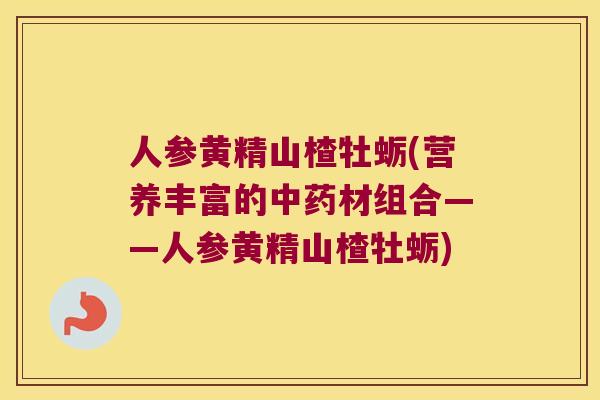 人参黄精山楂牡蛎(营养丰富的材组合——人参黄精山楂牡蛎)