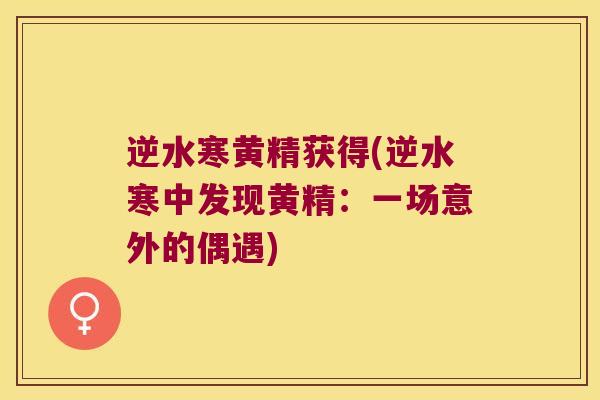 逆水寒黄精获得(逆水寒中发现黄精：一场意外的偶遇)