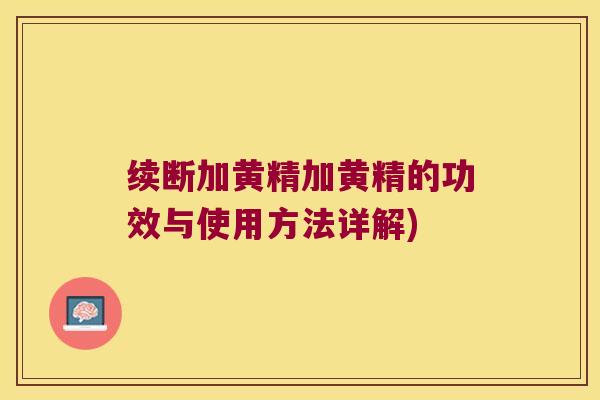 续断加黄精加黄精的功效与使用方法详解)