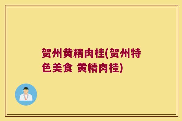 贺州黄精肉桂(贺州特色美食 黄精肉桂)