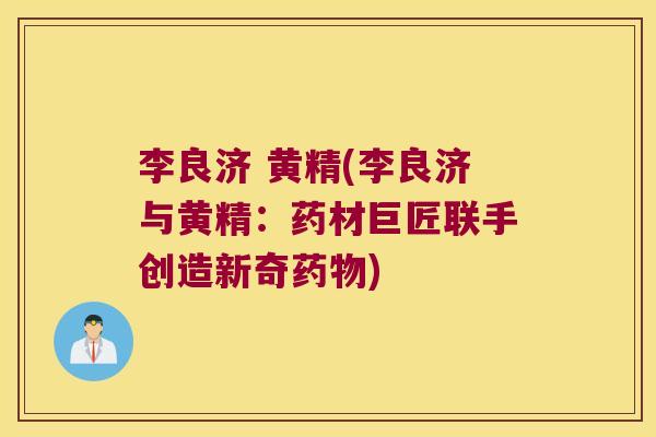 李良济 黄精(李良济与黄精：药材巨匠联手创造新奇)