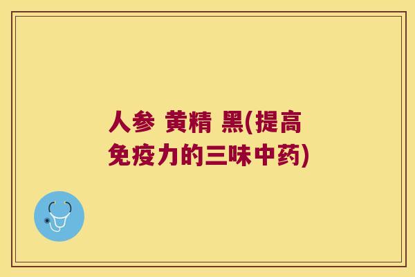 人参 黄精 黑(提高力的三味) 人参 黄精 黑(提高力的三味)