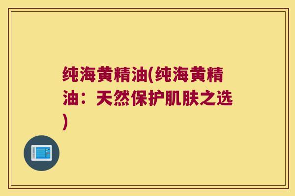 纯海黄精油(纯海黄精油:天然保护之选) 纯海黄精油(纯海黄精油:天然保护之选)