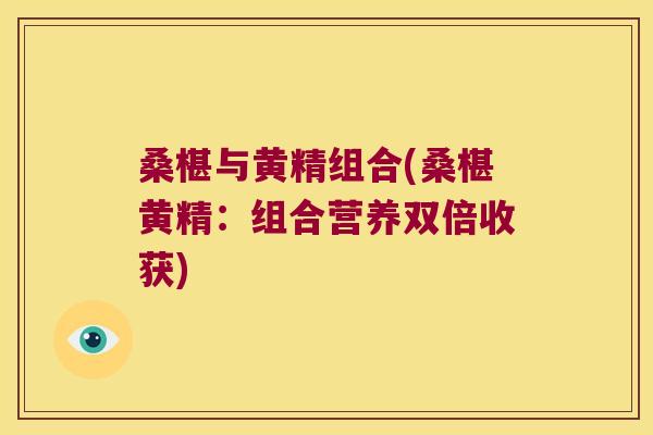 桑椹与黄精组合(桑椹黄精:组合营养双倍收获) 桑椹与黄精组合(桑椹黄精:组合营养双倍收获)