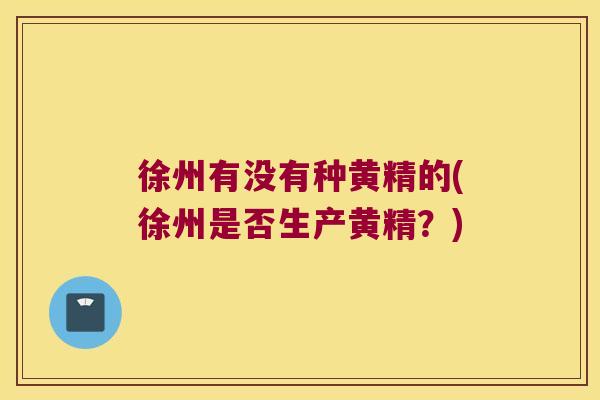 徐州有没有种黄精的(徐州是否生产黄精？)