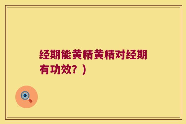 经期能黄精黄精对经期有功效？)