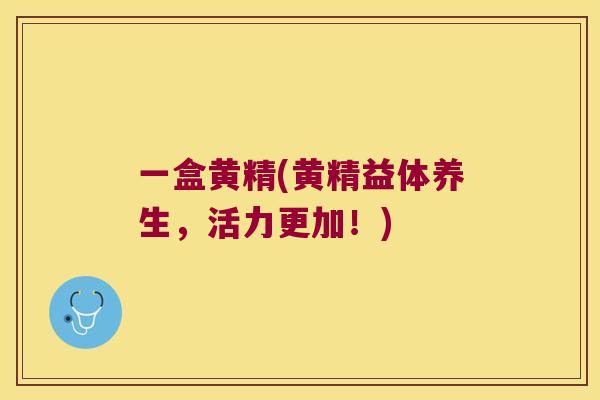 一盒黄精(黄精益体养生,活力更加!) 一盒黄精(黄精益体养生,活力更加!)