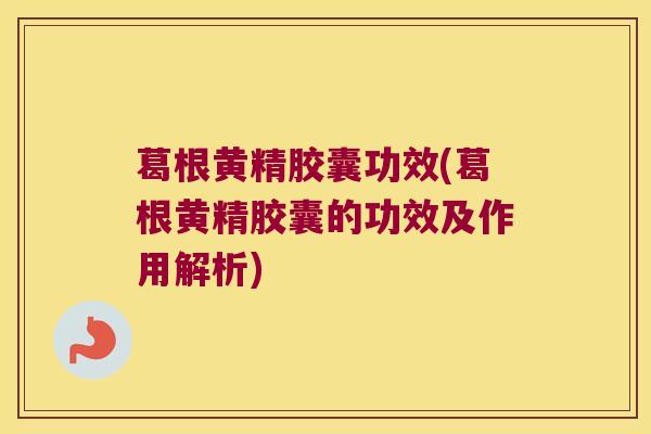 葛根黄精胶囊功效(葛根黄精胶囊的功效及作用解析) 葛根黄精胶囊功效(葛根黄精胶囊的功效及作用解析)