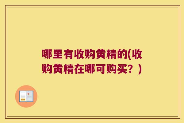 哪里有收购黄精的(收购黄精在哪可购买?) 哪里有收购黄精的(收购黄精在哪可购买?)