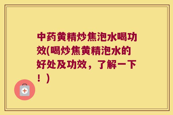黄精炒焦泡水喝功效(喝炒焦黄精泡水的好处及功效，了解一下！)