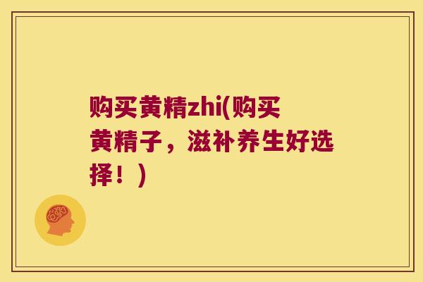 购买黄精zhi(购买黄精子，滋补养生好选择！)