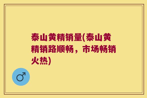 泰山黄精销量(泰山黄精销路顺畅，市场畅销火热)