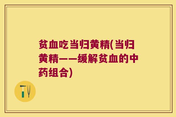 贫吃当归黄精(当归黄精——缓解贫的组合)