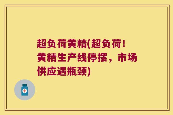 超负荷黄精(超负荷!黄精生产线停摆,市场供应遇瓶颈) 超负荷黄精(超负荷!黄精生产线停摆,市场供应遇瓶颈)