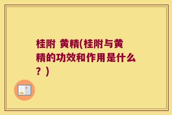 桂附 黄精(桂附与黄精的功效和作用是什么？)