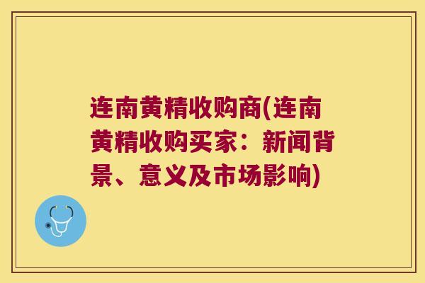 连南黄精收购商(连南黄精收购买家:新闻背景、意义及市场影响) 连南黄精收购商(连南黄精收购买家:新闻背景、意义及市场影响)