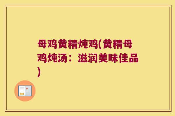 母鸡黄精炖鸡(黄精母鸡炖汤:滋润美味佳品) 母鸡黄精炖鸡(黄精母鸡炖汤:滋润美味佳品)