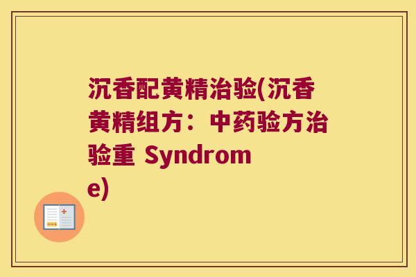 沉香配黄精验(沉香黄精组方:验方验重 Syndrome) 沉香配黄精验(沉香黄精组方:验方验重 Syndrome)