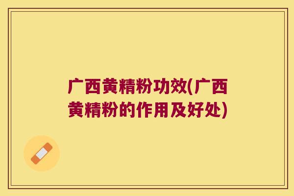 广西黄精粉功效(广西黄精粉的作用及好处) 广西黄精粉功效(广西黄精粉的作用及好处)