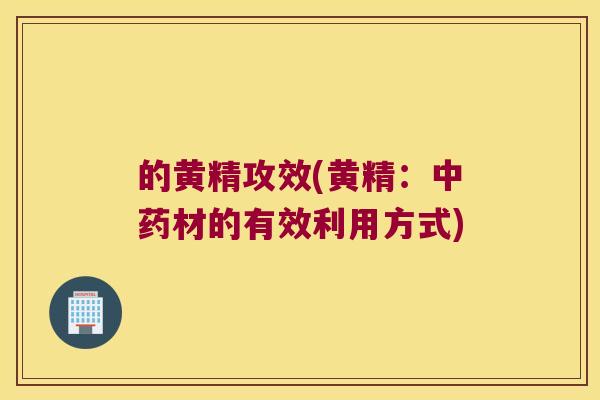的黄精攻效(黄精:材的有效利用方式) 的黄精攻效(黄精:材的有效利用方式)