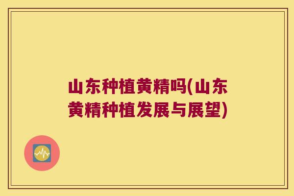 山东种植黄精吗(山东黄精种植发展与展望) 山东种植黄精吗(山东黄精种植发展与展望)