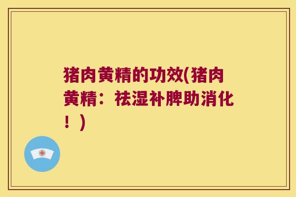 猪肉黄精的功效(猪肉黄精：祛湿补脾助消化！)