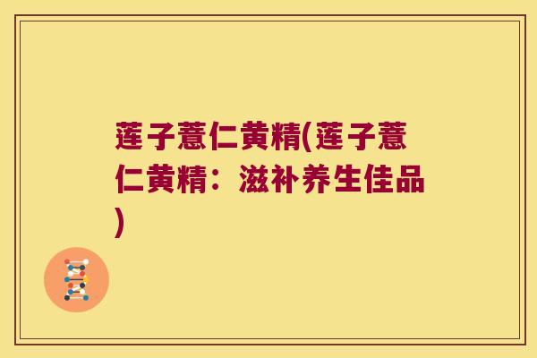 莲子薏仁黄精(莲子薏仁黄精：滋补养生佳品)