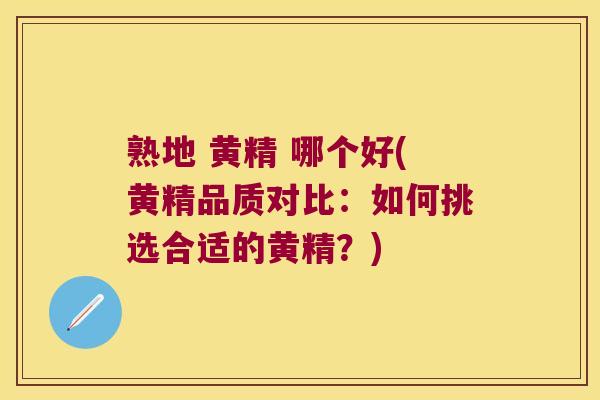 熟地 黄精 哪个好(黄精品质对比：如何挑选合适的黄精？)