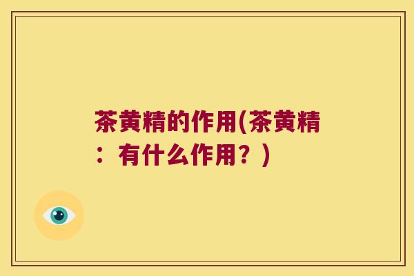 茶黄精的作用(茶黄精:有什么作用?) 茶黄精的作用(茶黄精:有什么作用?)