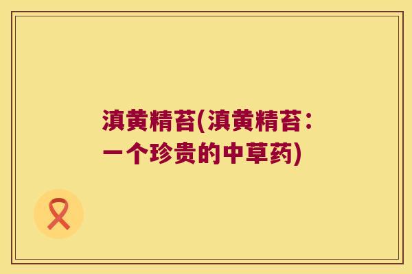 滇黄精苔(滇黄精苔：一个珍贵的中草药)