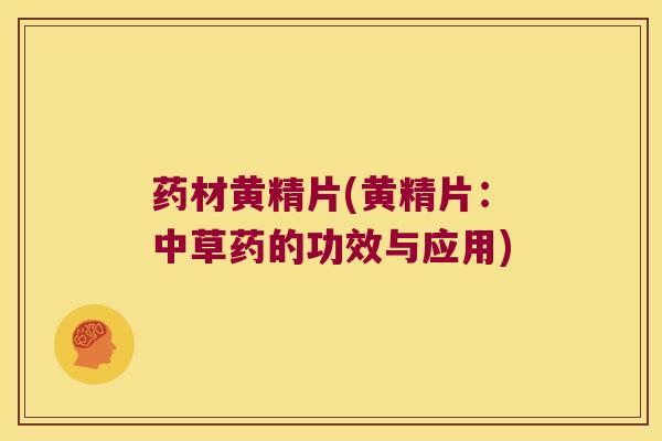 药材黄精片(黄精片：中草药的功效与应用)