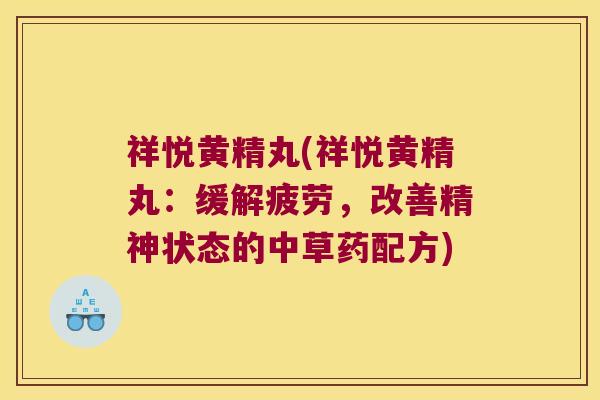 祥悦黄精丸(祥悦黄精丸：缓解疲劳，改善精神状态的中草药配方)