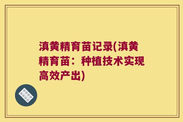 滇黄精育苗记录(滇黄精育苗：种植技术实现高效产出)