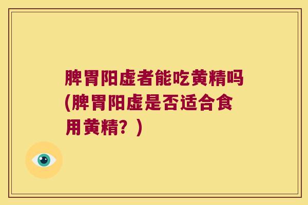 脾胃阳虚者能吃黄精吗(脾胃阳虚是否适合食用黄精?) 脾胃阳虚者能吃黄精吗(脾胃阳虚是否适合食用黄精?)