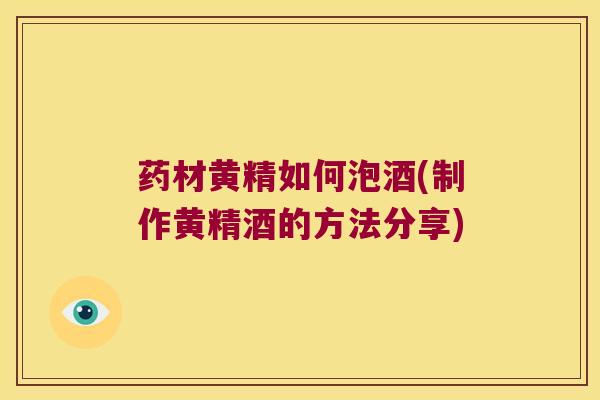 药材黄精如何泡酒(制作黄精酒的方法分享)