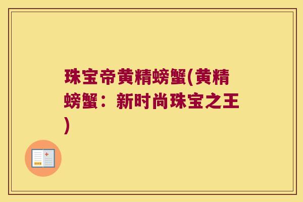 珠宝帝黄精螃蟹(黄精螃蟹:新时尚珠宝之王) 珠宝帝黄精螃蟹(黄精螃蟹:新时尚珠宝之王)