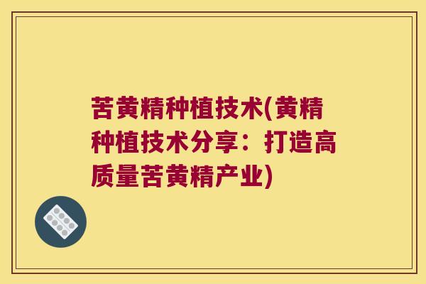 苦黄精种植技术(黄精种植技术分享：打造高质量苦黄精产业)