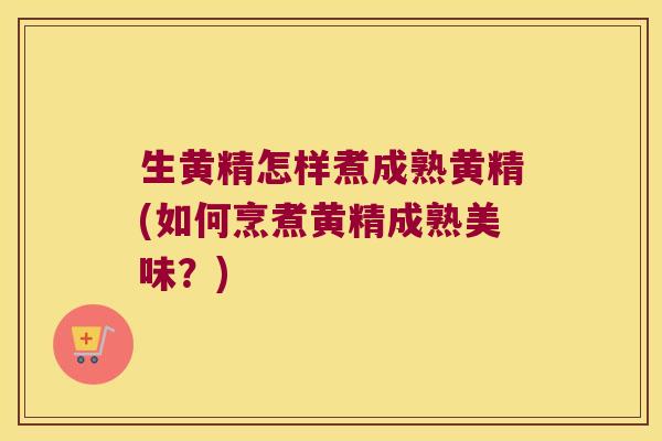 生黄精怎样煮成熟黄精(如何烹煮黄精成熟美味？)