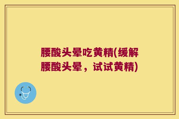 腰酸头晕吃黄精(缓解腰酸头晕，试试黄精)