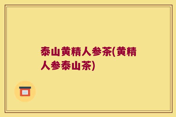 泰山黄精人参茶(黄精人参泰山茶)